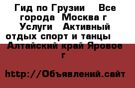 Гид по Грузии  - Все города, Москва г. Услуги » Активный отдых,спорт и танцы   . Алтайский край,Яровое г.